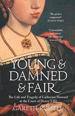 Young and Damned and Fair: The Life and Tragedy of Catherine Howard at the Court of Henry VIII - Gareth Russell [KSIĄŻKA]