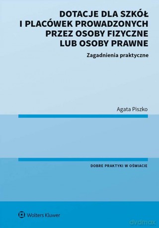 Dotacje dla szkół i placówek prowadzonych przez osoby fizyczne lub osoby prawne. Zagadnienia praktyczne - Agata Piszko [KSIĄŻKA]