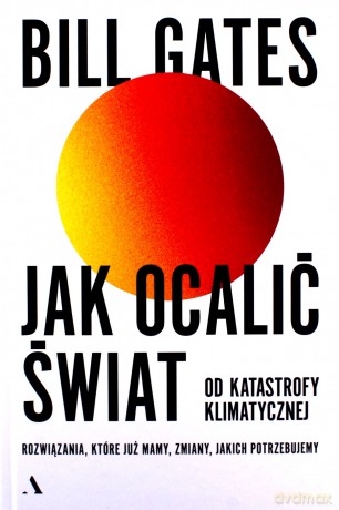 Jak ocalić świat od katastrofy klimatycznej. Rozwiązania, które już mamy, zmiany, jakich potrzebujemy. - Bill Gates [KSIĄŻKA]