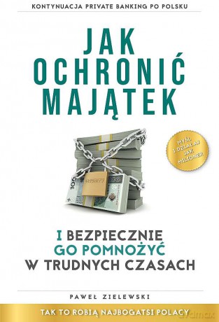 Jak ochronić majątek i bezpiecznie go pomnożyć w trudnych czasach - Paweł Zielewski [KSIĄŻKA]