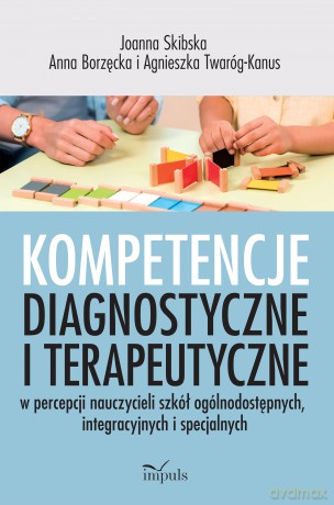 Kompetencje diagnostyczne i terapeutyczne w percepcji nauczycieli szkół ogólnodostępnych, integracyjnych i specjalnych - Joanna Skibska, Agnieszka Twaróg-Kanus, Anna Borzęcka [KSIĄŻKA]