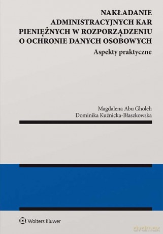 Nakładanie administracyjnych kar pieniężnych w rozporządzeniu o ochronie danych osobowych. Aspekty praktyczne - Magdalena Abu Gholeh, Dominika Kuźnicka-Błaszkowska [KSIĄŻKA]