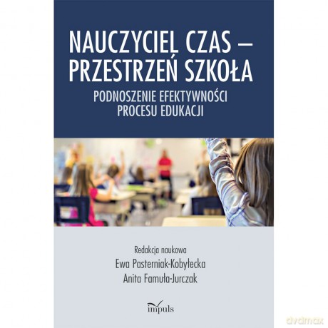 Nauczyciel czas Przestrzeń szkoła Podnoszenie efektywności procesu edukacji - Ewa Pasterniak-Kobyłecka, Anita Famuła-Jurczak [KSIĄŻKA]