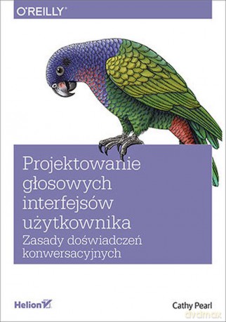 Projektowanie głosowych interfejsów użytkownika. Zasady doświadczeń konwersacyjnych - Cathy Pearl [KSIĄŻKA]