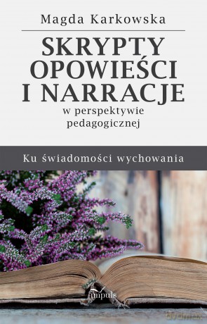 Skrypty opowieści i narracje w perspektywie pedagogicznej. Ku świadomości wychowania - Magda Karkowska [KSIĄŻKA]