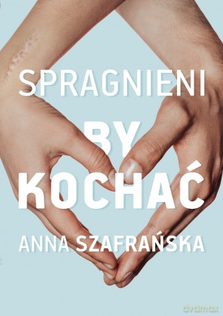 Spragnieni, by kochać - Anna Szafrańska [KSIĄŻKA]