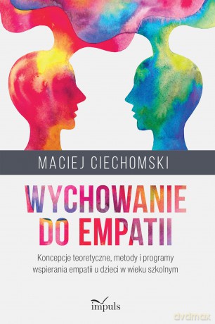 Wychowanie do empatii Koncepcje teoretyczne, metody i programy wspierania empatii u dzieci w wieku szkolnym - Maciej Ciechomski [KSIĄŻKA]