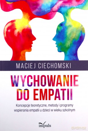 Wychowanie do empatii Koncepcje teoretyczne, metody i programy wspierania empatii u dzieci w wieku szkolnym - Maciej Ciechomski [KSIĄŻKA]