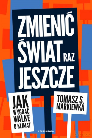 Zmienić świat raz jeszcze. Jak wygrać walkę o klimat - Tomasz S. Markiewka [KSIĄŻKA]