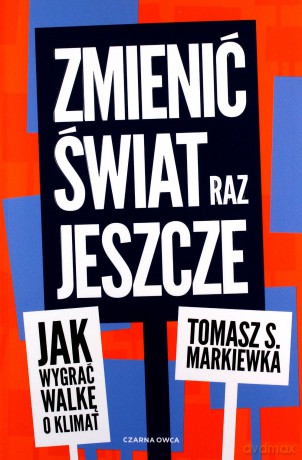 Zmienić świat raz jeszcze. Jak wygrać walkę o klimat - Tomasz S. Markiewka [KSIĄŻKA]