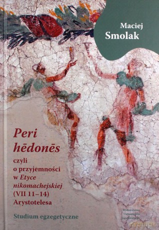 "Peri hedones", czyli o przyjemności w "Etyce nikomachejskiej" (VII 11-14) Arystotelesa - Maciej Smolak [KSIĄŻKA]