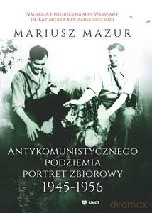 Antykomunistycznego podziemia portret zbiorowy 1945-1956 - Mariusz Mazur [KSIĄŻKA]
