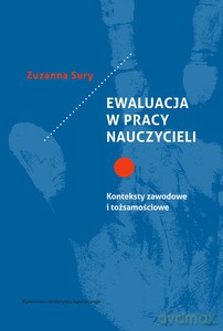 Ewaluacja w pracy nauczycieli. Konteksty zawodowe i tożsamościowe - Zuzanna Sury [KSIĄŻKA]