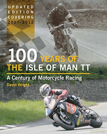 100 Years of the Isle of Man TT: A Century of Motorcycle Racing - Updated Edition covering 2007 - 2012 - David Wright [KSIĄŻKA]