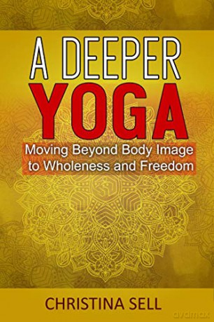 A Deeper Yoga: Moving Beyond Body Image to Wholeness and Freedom - Christina Sell [KSIĄŻKA]