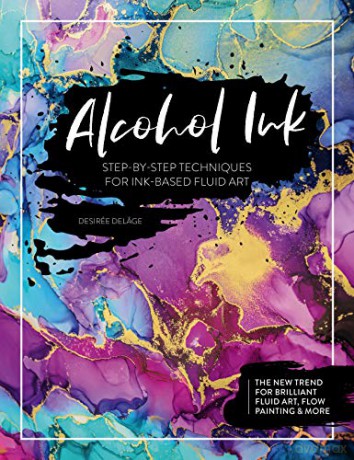 Alcohol Ink: Step-by-Step Techniques for Ink-Based Fluid Art - Desirée Delâge [KSIĄŻKA]