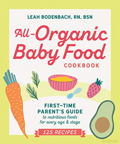 All-organic Baby Food Cookbook: The First Time Mom's Guide to Nutritious Foods for Every Age and Stage: First Time Parent's Guide to Nutritious Foods for Every Age and Stage - Leah Bodenbach [KSIĄŻKA]