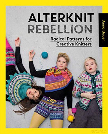 Alterknit Rebellion: Radical patterns for creative knitters - Anna Bauer [KSIĄŻKA]