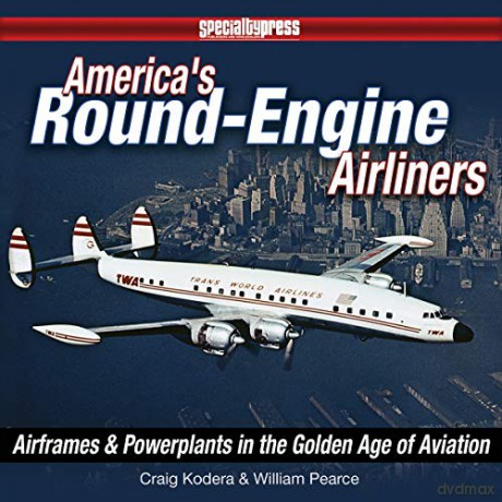 America's Round Engine Airliners: Airframes and Powerplants in the Golden Age of Aviation - Craig Kodera [KSIĄŻKA]