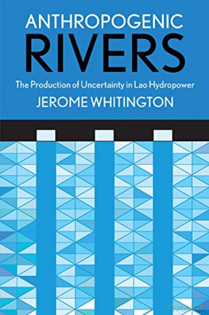 Anthropogenic Rivers: The Production of Uncertainty in Lao Hydropower (Expertise: Cultures and Technologies of Knowledge) - Jerome Whitington [KSIĄŻKA]