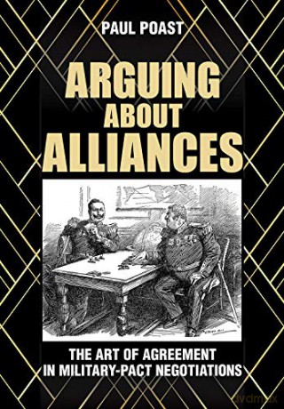 Arguing about Alliances: The Art of Agreement in Military-Pact Negotiations - Paul Poast [KSIĄŻKA]