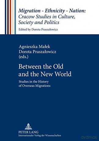 Between the Old and the New World: Studies in the History of Overseas Migrations: 1 (Migration - Ethnicity - Nation: Studies in Culture, Society and Politics) - Agnieszka Malek [KSIĄŻKA]