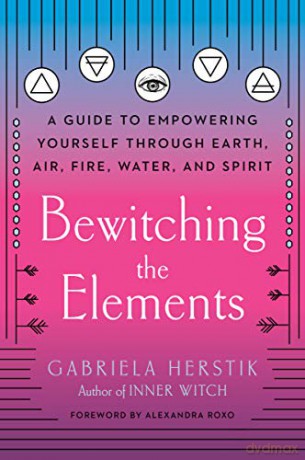 Bewitching the Elements: A Guide to Empowering Yourself Through Earth, Air, Fire, Water, and Spirit - Gabriela Herstik [KSIĄŻKA]