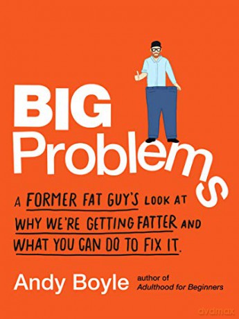 Big Problems: A Former Fat Guy's Look at Why We're Getting Fatter and What You Can Do to Fix It - Andy Boyle [KSIĄŻKA]