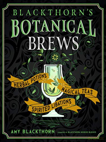 Blackthorn's Botanical Brews: Herbal Potions, Magical Teas, Spirited Libations: Herbal Potions, Magical Teas, and Spirited Libations - Amy Blackthorn [KSIĄŻKA]