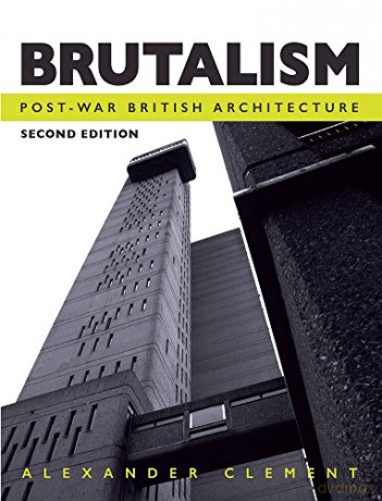 Brutalism: Post-War British Architecture, Second Edition - Alexander Clement [KSIĄŻKA]