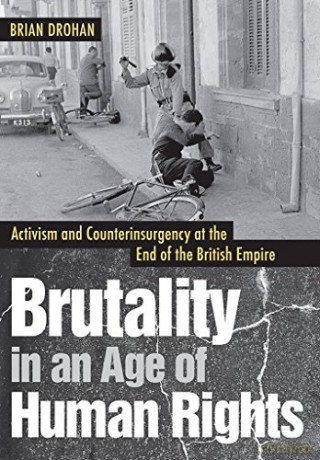 Brutality in an Age of Human Rights: Activism and Counterinsurgency at the End of the British Empire - Brian Drohan [KSIĄŻKA]