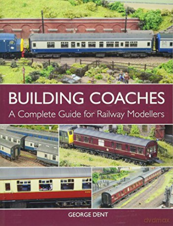 Building Coaches: A Complete Guide for Railway Modellers - George Dent [KSIĄŻKA]