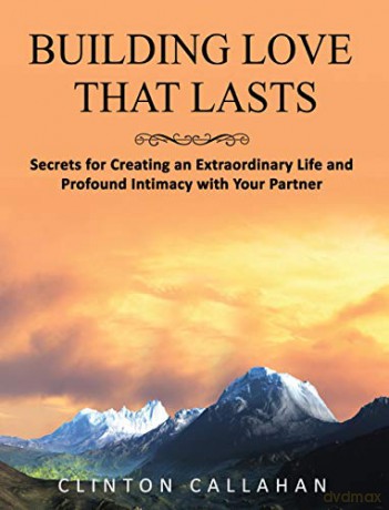 Building Love That Lasts: Secrets for Creating an Extraordinary Life and Profound Intimacy with Your Partner - Clinton Callahan [KSIĄŻKA]