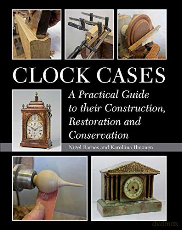 Clock Cases: A Practical Guide to Their Construction, Restoration and Conservation - Nigel Barnes [KSIĄŻKA]