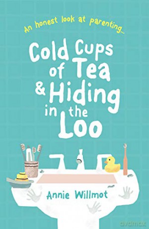 Cold Cups of Tea and Hiding in the Loo: An Honest Look at Parenting - Annie Willmot [KSIĄŻKA]