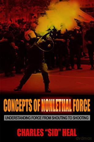 Concepts of Nonlethal Force: Understanding Force from Shouting to Shooting - Charles Sid Heal [KSIĄŻKA]