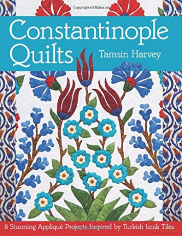 Constantinople Quilts: 8 Stunning Applique Projects Inspired by Turkish Iznik Tiles - Tamsin Harvey [KSIĄŻKA]