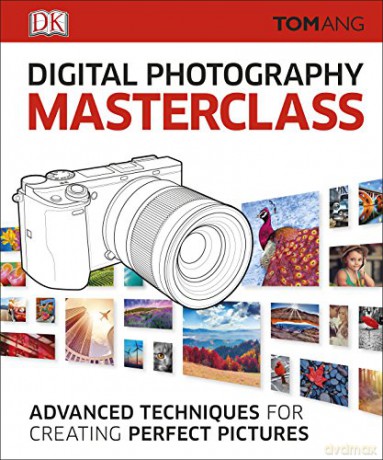 Digital Photography Masterclass: Advanced Techniques for Creating Perfect Pictures - Tom Ang [KSIĄŻKA]