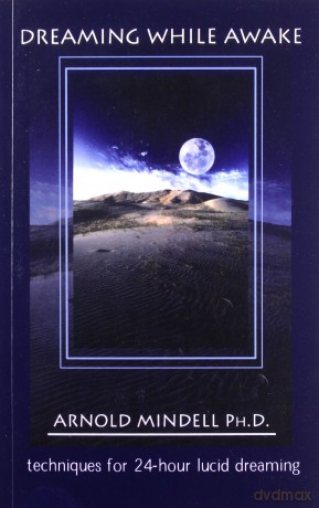 Dreaming While Awake: Techniques for 24-hour Lucid Dreaming - Arnold Mindell [KSIĄŻKA]