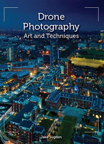 Drone Photography: Art and techniques - Jake Sugden [KSIĄŻKA]