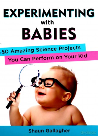 Experimenting with Babies: 50 Amazing Science Projects You Can Perform on Your Kid - Shaun Gallagher [KSIĄŻKA]