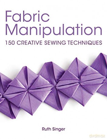 Fabric Manipulation: 150 Creative Sewing Techniques - Ruth Singer [KSIĄŻKA]