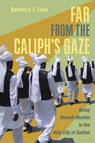 Far from the Caliph's Gaze: Being Ahmadi Muslim in the Holy City of Qadian - Nicholas H. A. Evans [KSIĄŻKA]