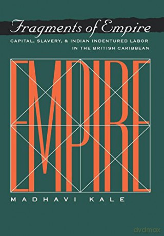 Fragments of Empire: Capital, Slavery and Indian Indentured Labor in the British Caribbean (Critical Histories) - Madhavi Kale [KSIĄŻKA]