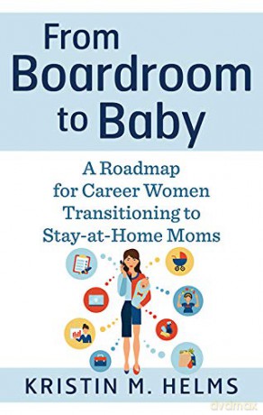 From Boardroom to Baby: A Roadmap for Career Women Transitioning to Stay-at-Home Moms - Kristin Helms [KSIĄŻKA]