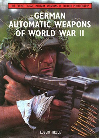 German Automatic Weapons of World War II (Live Firing Classic Military Weapons in Colour Photographs) - Robert Bruce [KSIĄŻKA]