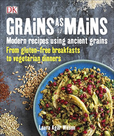 Grains As Mains: Modern Recipes using Ancient Grains, From Gluten-Free Breakfasts to Vegetarian Dinners - Laura Agar Wilson [KSIĄŻKA]