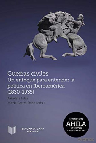 Guerras civiles: un enfoque para entender la política en Iberoamérica (1830-1935) (Estudios Ahila De Historia Lat) - Ariadna Islas [KSIĄŻKA]