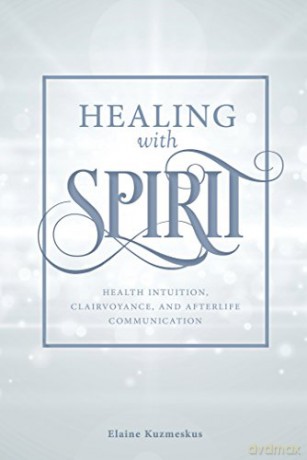 Healing with Spirit: Health Intuition, Clairvoyance, and After-Life Communication - Elaine Kuzmeskus [KSIĄŻKA]