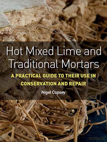 Hot Mixed Lime and Traditional Mortars: A Practical Guide to Their Use in Conservation and Repair - Nigel Copsey [KSIĄŻKA]